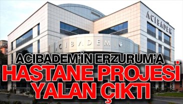 Acıbadem'in Erzurum'a hastane projesi yalan çıktı