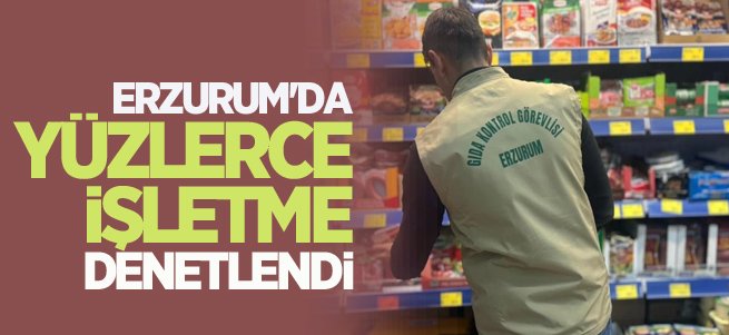 Erzurum’da 271 işletmeye denetim yapıldı