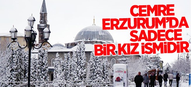 Cemre Erzurum'da sadece bir kız ismidir!